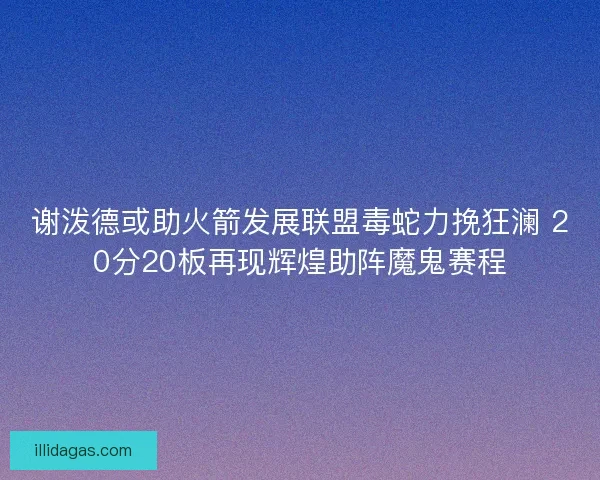 谢泼德或助火箭发展联盟毒蛇力挽狂澜 20分20板再现辉煌助阵魔鬼赛程