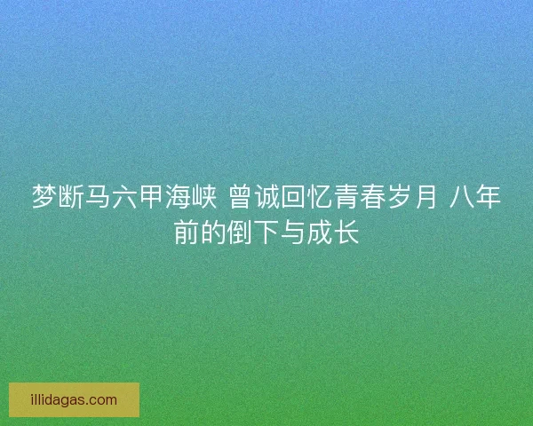 梦断马六甲海峡 曾诚回忆青春岁月 八年前的倒下与成长