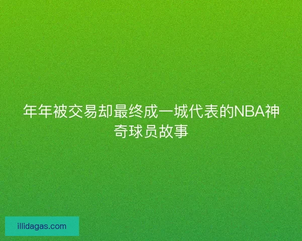 年年被交易却最终成一城代表的NBA神奇球员故事
