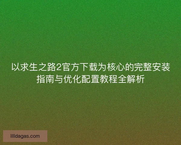 以求生之路2官方下载为核心的完整安装指南与优化配置教程全解析