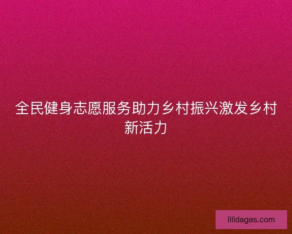 全民健身志愿服务助力乡村振兴激发乡村新活力