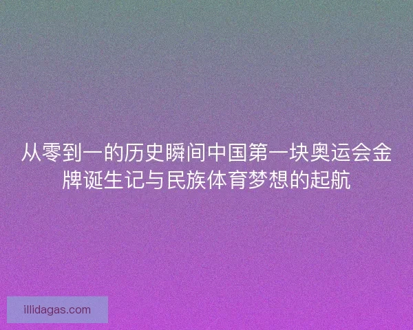 从零到一的历史瞬间中国第一块奥运会金牌诞生记与民族体育梦想的起航