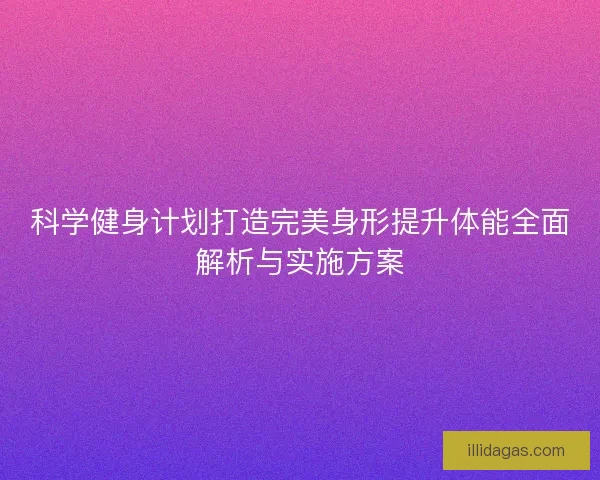 科学健身计划打造完美身形提升体能全面解析与实施方案