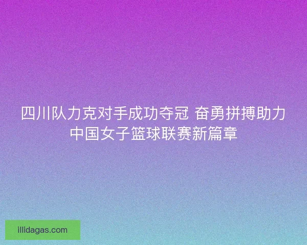 四川队力克对手成功夺冠 奋勇拼搏助力中国女子篮球联赛新篇章