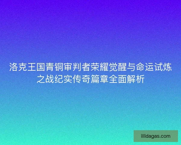 洛克王国青铜审判者荣耀觉醒与命运试炼之战纪实传奇篇章全面解析