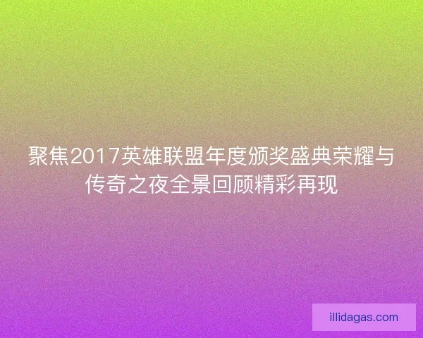聚焦2017英雄联盟年度颁奖盛典荣耀与传奇之夜全景回顾精彩再现