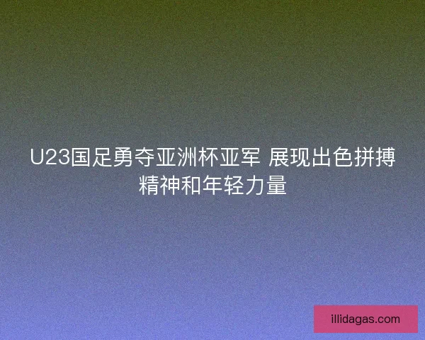 U23国足勇夺亚洲杯亚军 展现出色拼搏精神和年轻力量