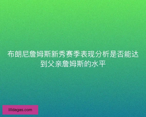 布朗尼詹姆斯新秀赛季表现分析是否能达到父亲詹姆斯的水平