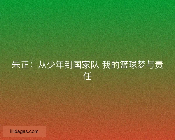 朱正：从少年到国家队 我的篮球梦与责任