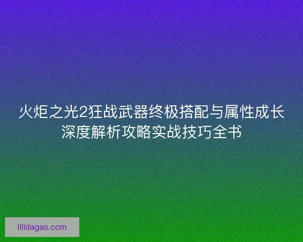 火炬之光2狂战武器终极搭配与属性成长深度解析攻略实战技巧全书