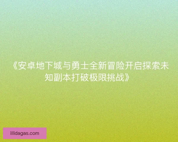 《安卓地下城与勇士全新冒险开启探索未知副本打破极限挑战》