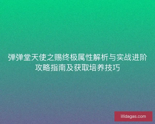 弹弹堂天使之赐终极属性解析与实战进阶攻略指南及获取培养技巧