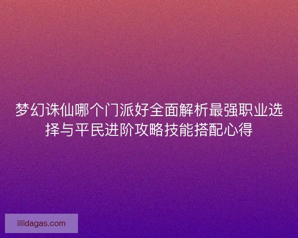 梦幻诛仙哪个门派好全面解析最强职业选择与平民进阶攻略技能搭配心得