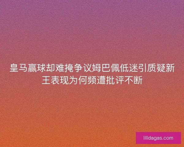 皇马赢球却难掩争议姆巴佩低迷引质疑新王表现为何频遭批评不断